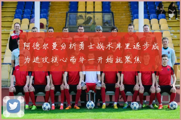 阿德尔曼分析勇士战术库里逐步成为进攻核心而非一开始就聚焦