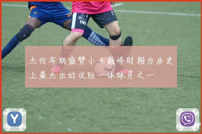 杰伦布朗盛赞小卡巅峰时期为历史上最杰出的攻防一体球员之一