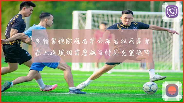 多特蒙德欧冠名单公布吉拉西莱尔森入选埃姆雷詹施洛特贝克重返阵容