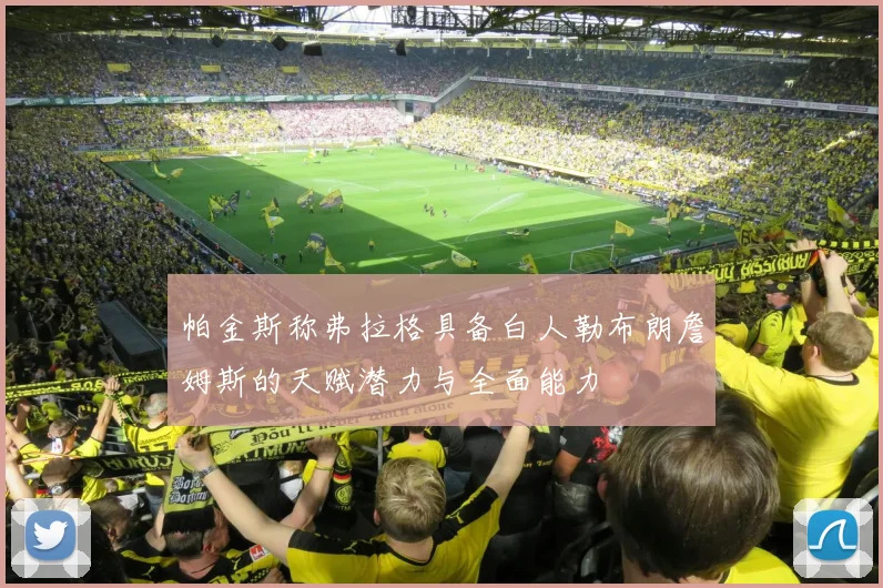 帕金斯称弗拉格具备白人勒布朗詹姆斯的天赋潜力与全面能力