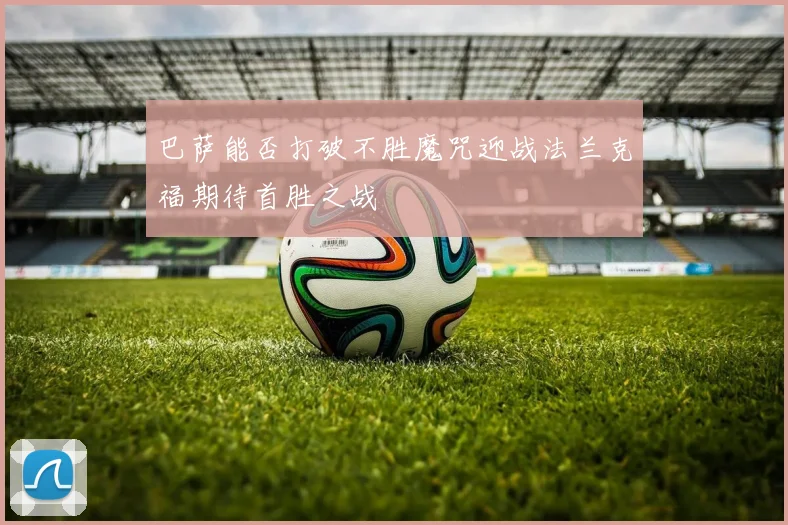 巴萨能否打破不胜魔咒迎战法兰克福期待首胜之战