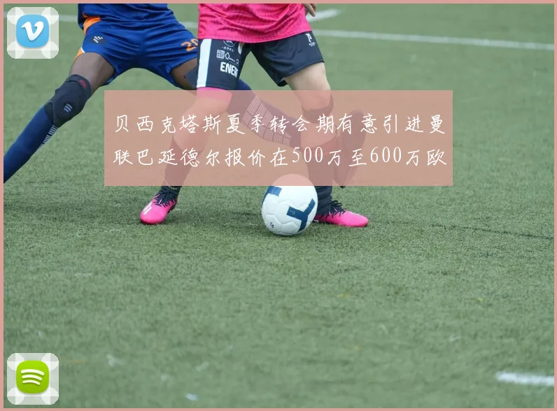 贝西克塔斯夏季转会期有意引进曼联巴延德尔报价在500万至600万欧元之间