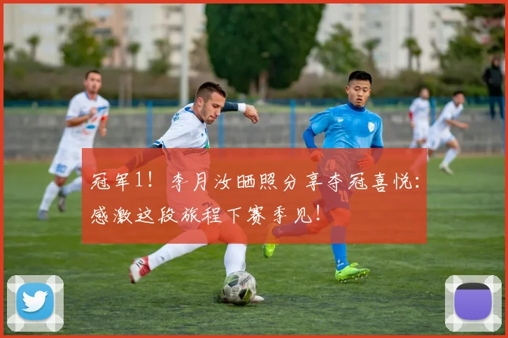 冠军1！李月汝晒照分享夺冠喜悦：感激这段旅程下赛季见！