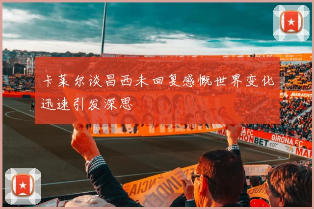卡莱尔谈昌西未回复感慨世界变化迅速引发深思