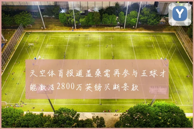 天空体育报道盖桑需再参与五球才能激活2800万英镑买断条款