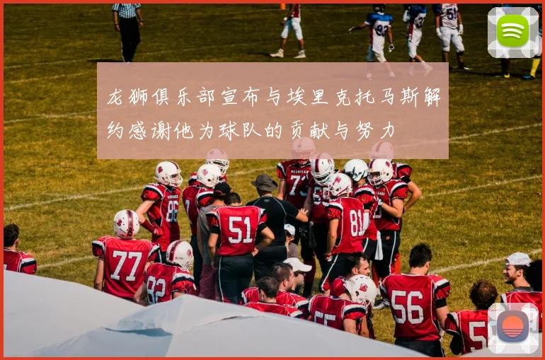 龙狮俱乐部宣布与埃里克托马斯解约感谢他为球队的贡献与努力