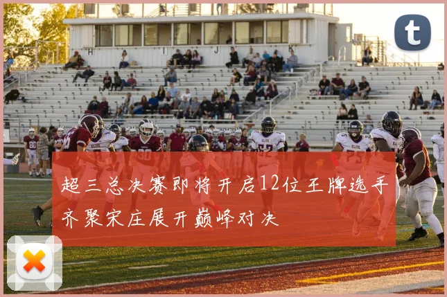 超三总决赛即将开启12位王牌选手齐聚宋庄展开巅峰对决