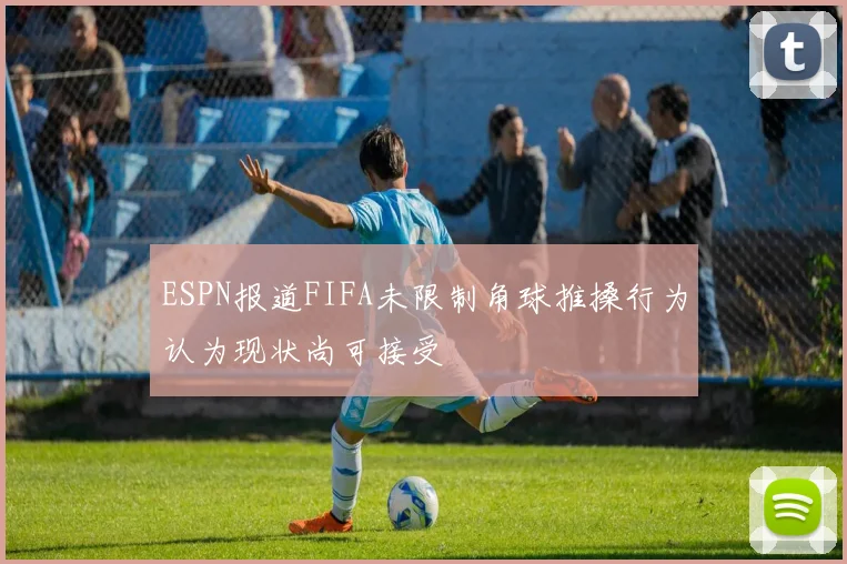 ESPN报道FIFA未限制角球推搡行为认为现状尚可接受