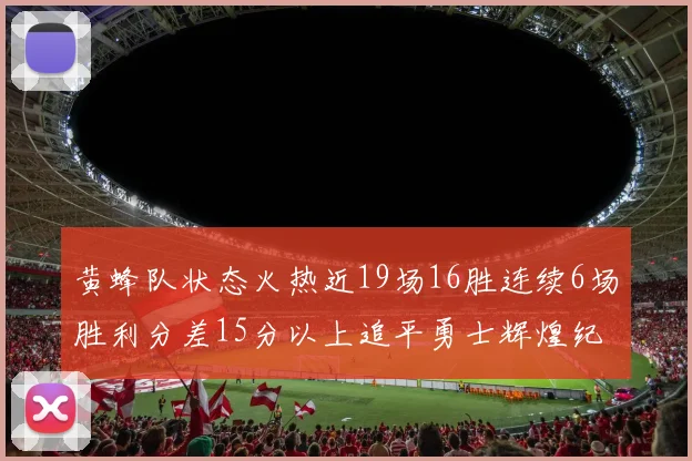 黄蜂队状态火热近19场16胜连续6场胜利分差15分以上追平勇士辉煌纪录
