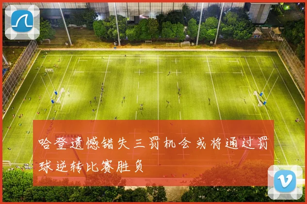 哈登遗憾错失三罚机会或将通过罚球逆转比赛胜负