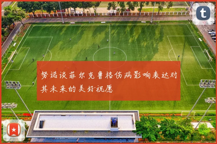努诺谈菲尔克鲁格伤病影响表达对其未来的美好祝愿