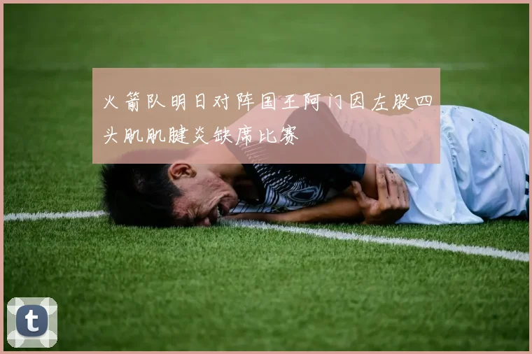 火箭队明日对阵国王阿门因左股四头肌肌腱炎缺席比赛