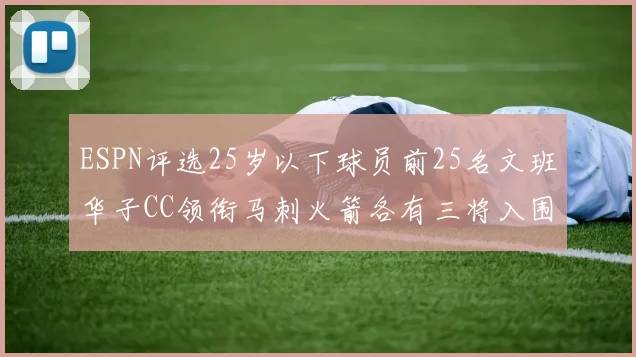 ESPN评选25岁以下球员前25名文班华子CC领衔马刺火箭各有三将入围